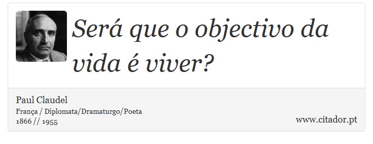 Ser que o objectivo da vida  viver? - Paul Claudel - Frases