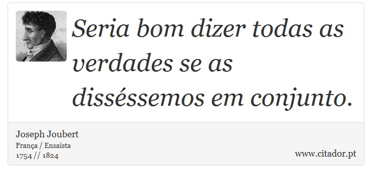 Seria bom dizer todas as verdades se as disséssemos em conjunto. - Joseph Joubert - Frases