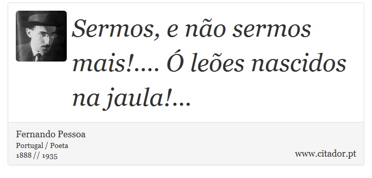 Sermos, e não sermos mais!.... Ó leões nascidos na jaula!... - Fernando Pessoa - Frases