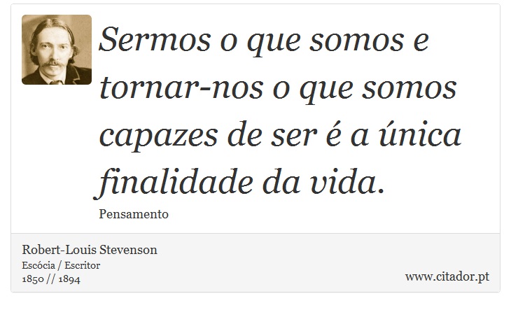 Sermos o que somos e tornar-nos o que somos capazes de ser é a única finalidade da vida. - Robert-Louis Stevenson - Frases