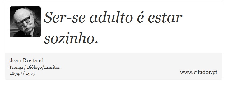 Ser-se adulto  estar sozinho. - Jean Rostand - Frases