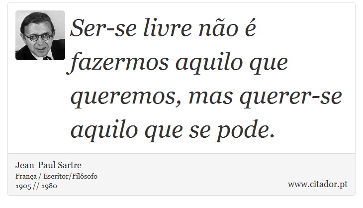 Ser-se livre não é fazermos aquilo que queremos, mas querer-se aquilo que se pode. - Jean-Paul Sartre - Frases