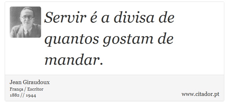 Servir é a divisa de quantos gostam de mandar. - Jean Giraudoux - Frases