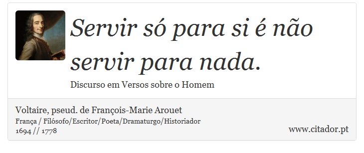 Servir só para si é não servir para nada. - Voltaire, pseud. de François-Marie Arouet - Frases