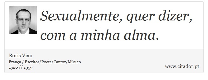 Sexualmente, quer dizer, com a minha alma. - Boris Vian - Frases