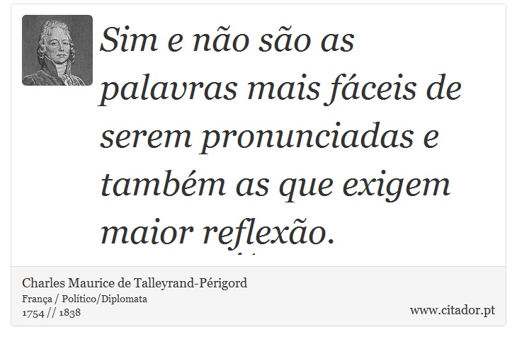 Sim e não são as palavras mais fáceis de serem pronunciadas e também as que exigem maior reflexão. - Charles Maurice de Talleyrand-Périgord - Frases