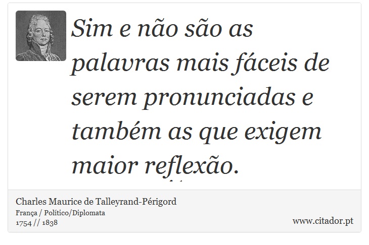 Sim e no so as palavras mais fceis de serem pronunciadas e tambm as que exigem maior reflexo. - Charles Maurice de Talleyrand-Prigord - Frases