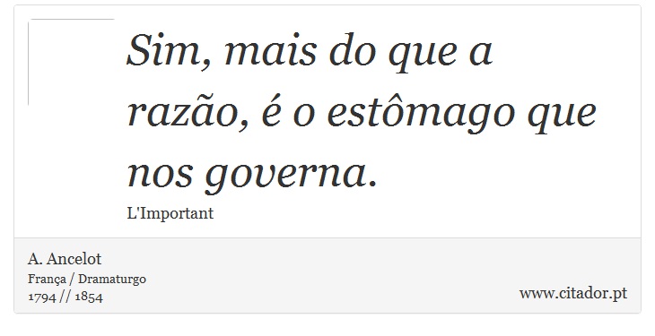 Sim, mais do que a razão, é o estômago que nos governa. - A. Ancelot - Frases
