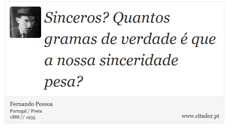 Sinceros? Quantos gramas de verdade é que a nossa sinceridade pesa? - Fernando Pessoa - Frases
