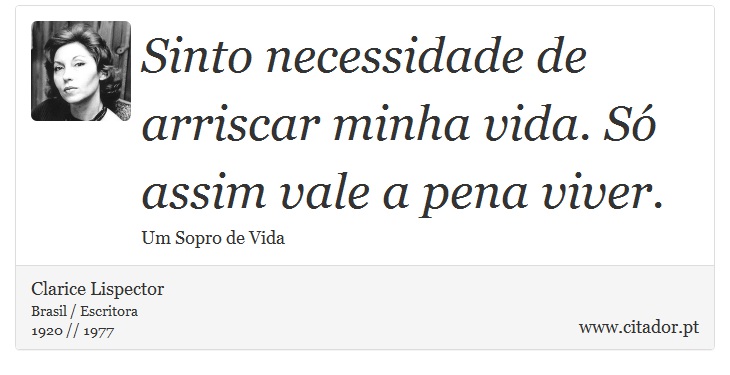 Sinto necessidade de arriscar minha vida. Só assim vale a pena viver. - Clarice Lispector - Frases