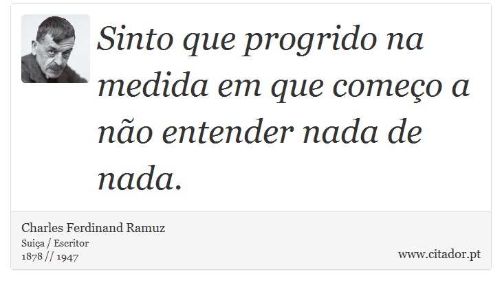 Sinto que progrido na medida em que começo a não entender nada de nada. - Charles Ferdinand Ramuz - Frases