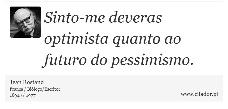 Sinto-me deveras optimista quanto ao futuro do pessimismo. - Jean Rostand - Frases