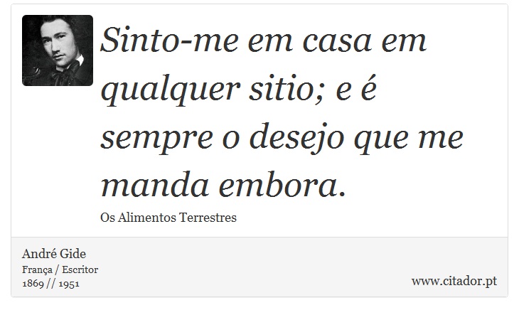 Sinto-me em casa em qualquer sitio; e é sempre o desejo que me manda embora. - André Gide - Frases