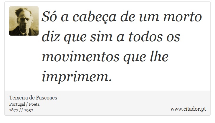 Só a cabeça de um morto diz que sim a todos os movimentos que lhe imprimem. - Teixeira de Pascoaes - Frases