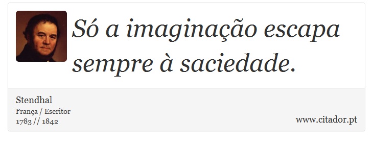 Só a imaginação escapa sempre à saciedade. - Stendhal - Frases