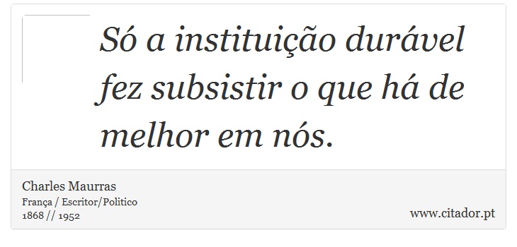 Só a instituição durável fez subsistir o que há de melhor em nós. - Charles Maurras - Frases