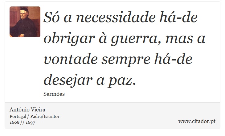 Só a necessidade há-de obrigar à guerra, mas a vontade sempre há-de desejar a paz. - António Vieira - Frases
