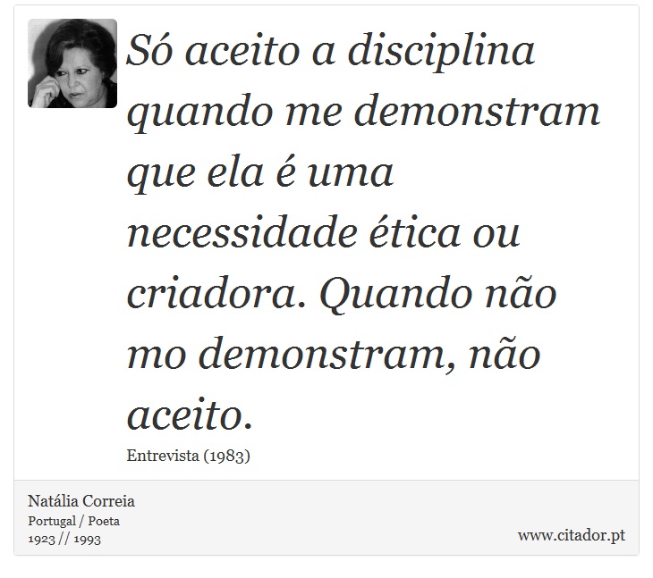 Só aceito a disciplina quando me demonstram que ela é uma necessidade ética ou criadora. Quando não mo demonstram, não aceito. - Natália Correia - Frases