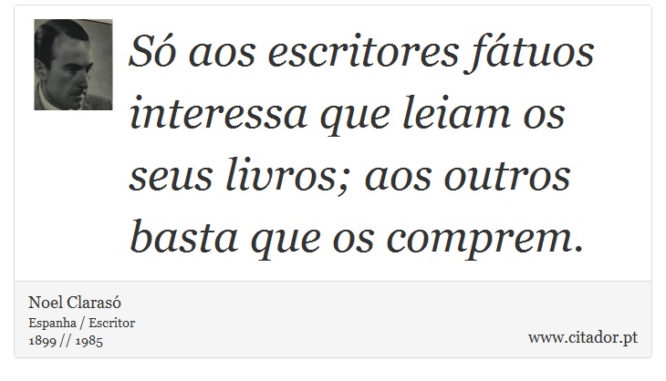 Só aos escritores fátuos interessa que leiam os seus livros; aos outros basta que os comprem. - Noel Clarasó - Frases