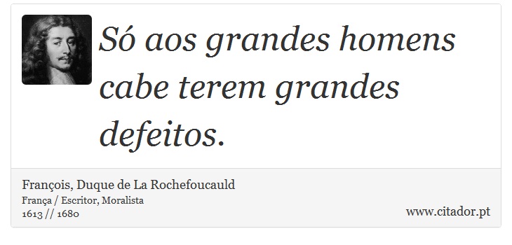 Só aos grandes homens cabe terem grandes defeitos. - François, Duque de La Rochefoucauld - Frases