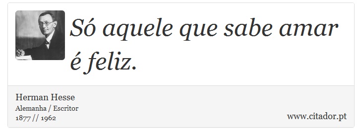 Só aquele que sabe amar é feliz. - Herman Hesse - Frases