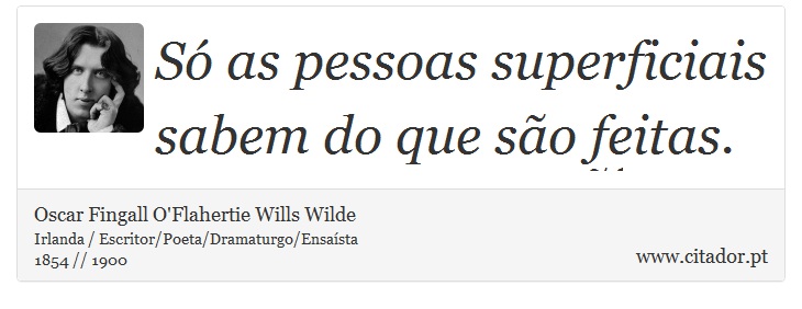 Só as pessoas superficiais sabem do que são feitas. - Oscar Fingall O'Flahertie Wills Wilde - Frases