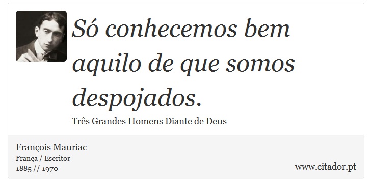 Só conhecemos bem aquilo de que somos despojados. - François Mauriac - Frases