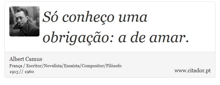 Só conheço uma obrigação: a de amar. - Albert Camus - Frases