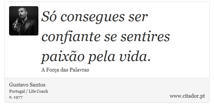 Só consegues ser confiante se sentires paixão pela vida. - Gustavo Santos - Frases