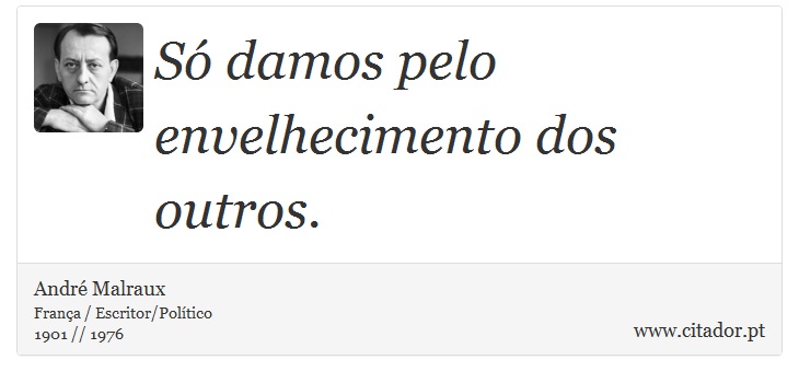 Só damos pelo envelhecimento dos outros. - André Malraux - Frases