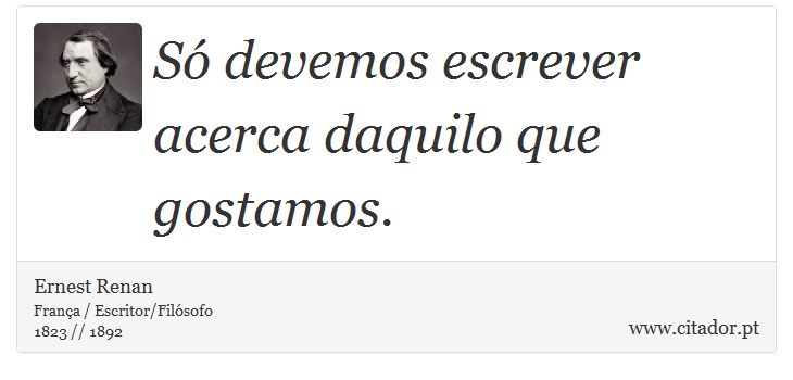 Só devemos escrever acerca daquilo que gostamos. - Ernest Renan - Frases