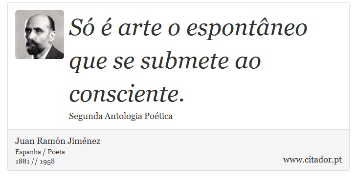 Só é arte o espontâneo que se submete ao consciente. - Juan Ramón Jiménez - Frases
