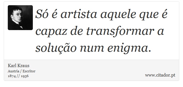 Só é artista aquele que é capaz de transformar a solução num enigma. - Karl Kraus - Frases