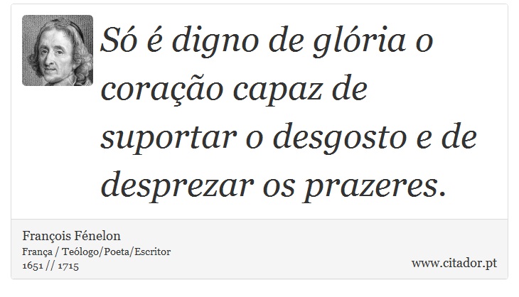 Só é digno de glória o coração capaz de suportar o desgosto e de desprezar os prazeres. - François Fénelon - Frases