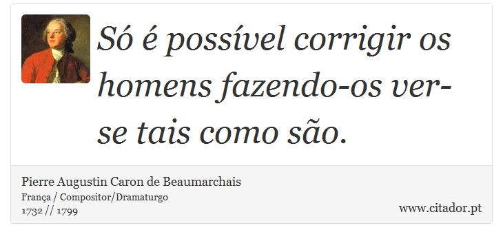Só é possível corrigir os homens fazendo-os ver-se tais como são. - Pierre Augustin Caron de Beaumarchais - Frases