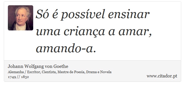 Só é possível ensinar uma criança a amar, amando-a. - Johann Wolfgang von Goethe - Frases