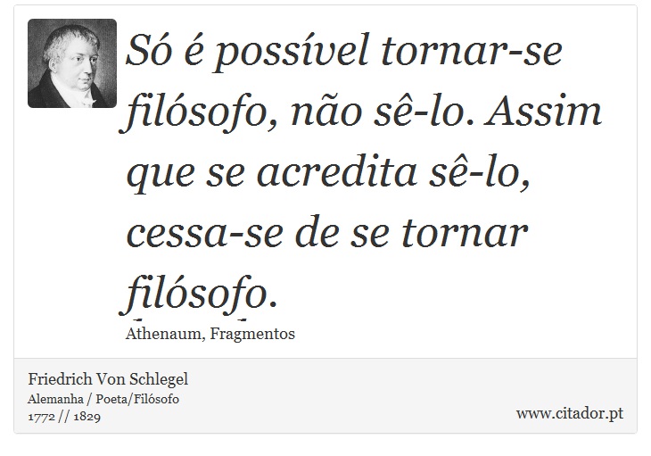 Só é possível tornar-se filósofo, não sê-lo. Assim que se acredita sê-lo, cessa-se de se tornar filósofo. - Friedrich Von Schlegel - Frases