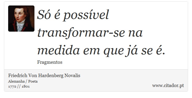 Só é possível transformar-se na medida em que já se é. - Friedrich Von Hardenberg Novalis - Frases
