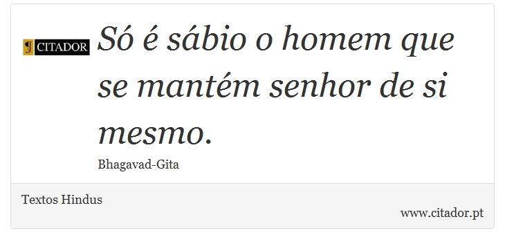 Só é sábio o homem que se mantém senhor de si mesmo. - Textos Hindus - Frases