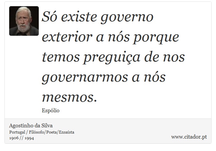 Só existe governo exterior a nós porque temos preguiça de nos governarmos a nós mesmos. - Agostinho da Silva - Frases