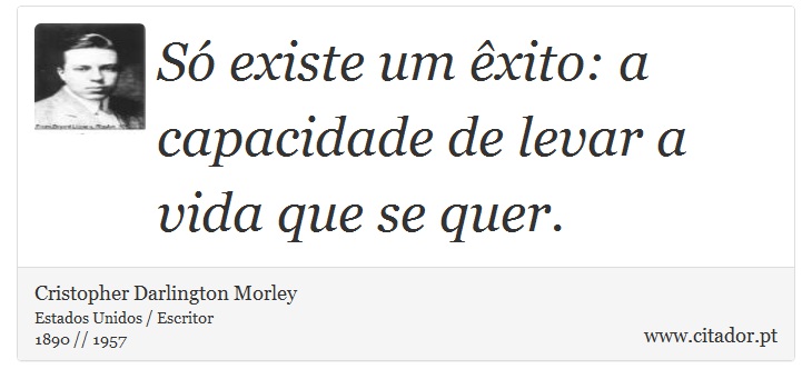 Só existe um êxito: a capacidade de levar a vida que se quer. - Cristopher Darlington Morley - Frases