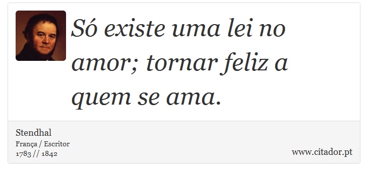 Só existe uma lei no amor; tornar feliz a quem se ama. - Stendhal - Frases