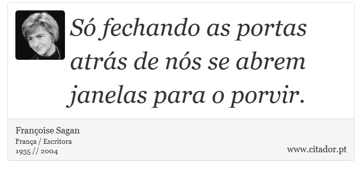 Só fechando as portas atrás de nós se abrem janelas para o porvir. - Françoise Sagan - Frases