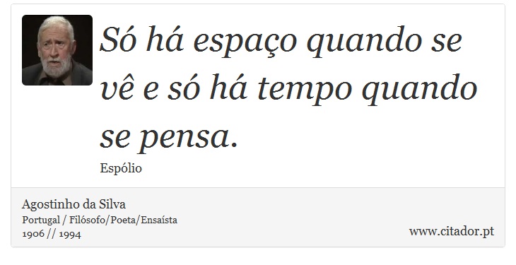 Só há espaço quando se vê e só há tempo quando se pensa. - Agostinho da Silva - Frases