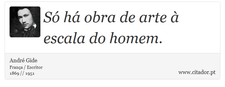 Só há obra de arte à escala do homem. - André Gide - Frases
