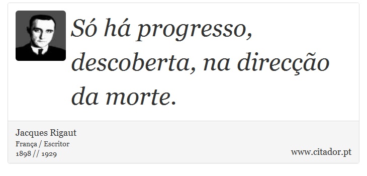 Só há progresso, descoberta, na direcção da morte. - Jacques Rigaut - Frases