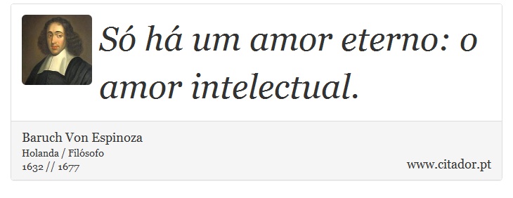 Só há um amor eterno: o amor intelectual. - Baruch Von Espinoza - Frases