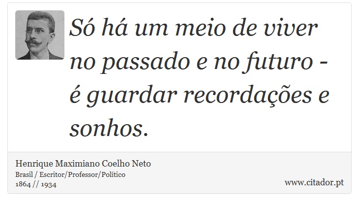 Só há um meio de viver no passado e no futuro - é guardar recordações e sonhos. - Henrique Maximiano Coelho Neto - Frases