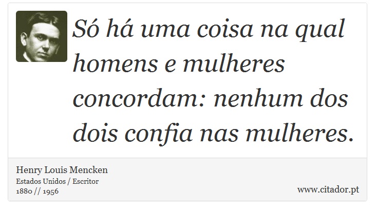 Só há uma coisa na qual homens e mulheres concordam: nenhum dos dois confia nas mulheres. - Henry Louis Mencken - Frases