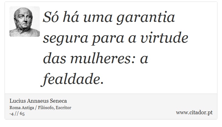Só há uma garantia segura para a virtude das mulheres: a fealdade. - Lucius Annaeus Seneca - Frases